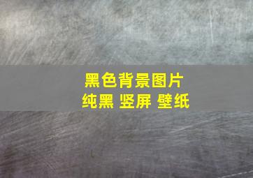 黑色背景图片 纯黑 竖屏 壁纸